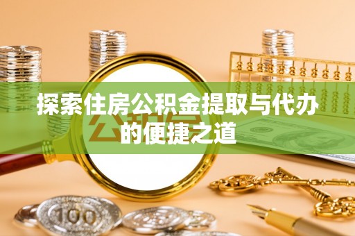 南朗探索住房公积金提取与代办的便捷之道