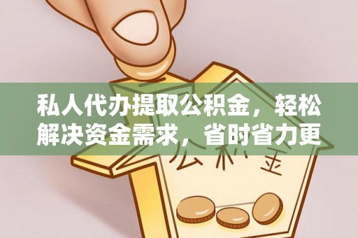 南朗私人代办提取公积金，轻松解决资金需求，省时省力更高效
