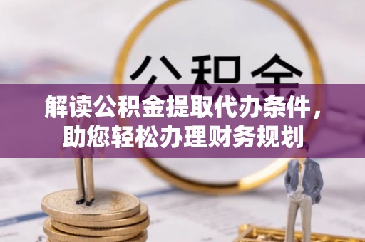 南朗解读公积金提取代办条件，助您轻松办理财务规划