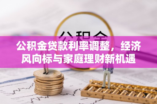 南朗公积金贷款利率调整，经济风向标与家庭理财新机遇