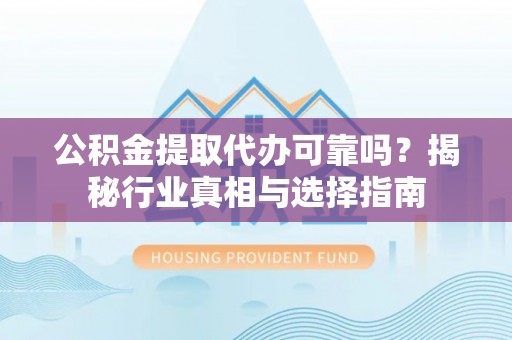 南朗公积金提取代办可靠吗？揭秘行业真相与选择指南