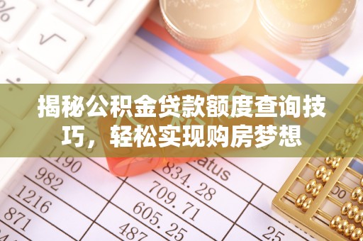南朗揭秘公积金贷款额度查询技巧，轻松实现购房梦想