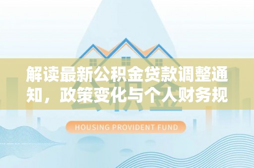 南朗解读最新公积金贷款调整通知，政策变化与个人财务规划的影响