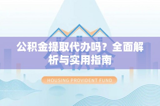 南朗公积金提取代办吗？全面解析与实用指南