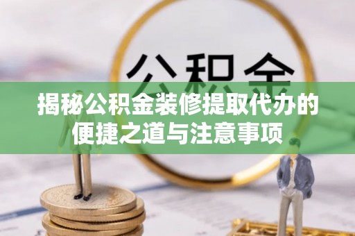 南朗揭秘公积金装修提取代办的便捷之道与注意事项