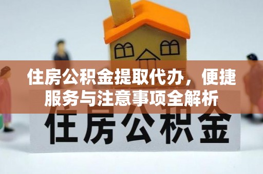 南朗住房公积金提取代办，便捷服务与注意事项全解析
