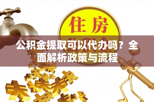 南朗公积金提取可以代办吗？全面解析政策与流程