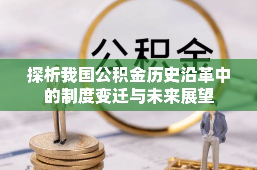 南朗探析我国公积金历史沿革中的制度变迁与未来展望
