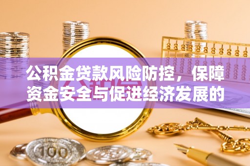 南朗公积金贷款风险防控，保障资金安全与促进经济发展的平衡之道