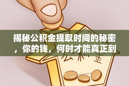 南朗揭秘公积金提取时间的秘密，你的钱，何时才能真正到手？