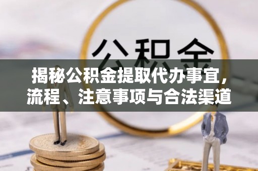南朗揭秘公积金提取代办事宜，流程、注意事项与合法渠道