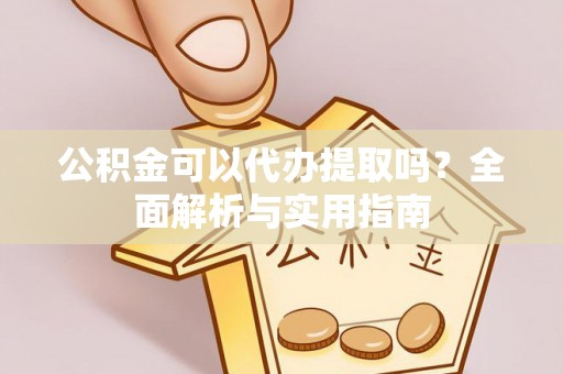 南朗公积金可以代办提取吗？全面解析与实用指南