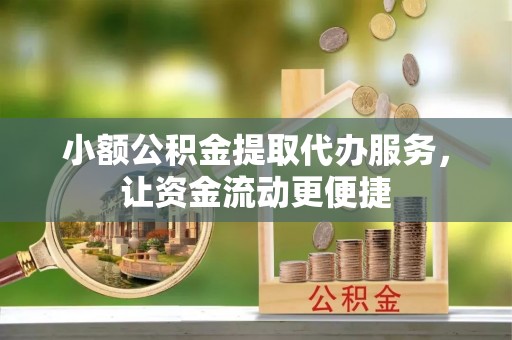 南朗小额公积金提取代办服务，让资金流动更便捷