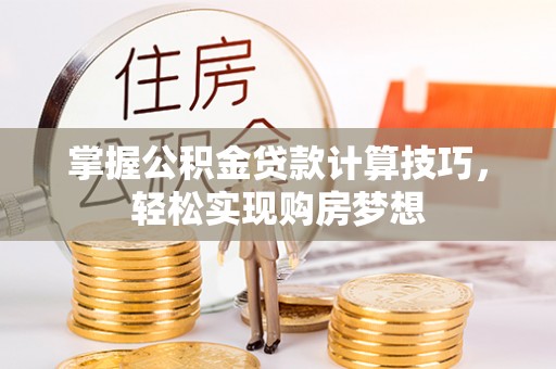 南朗掌握公积金贷款计算技巧，轻松实现购房梦想