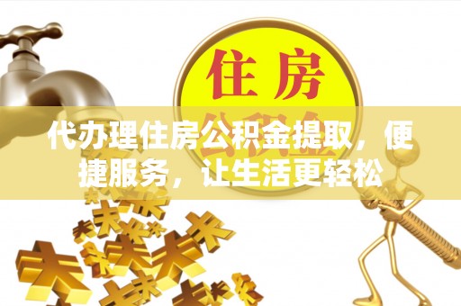 南朗代办理住房公积金提取，便捷服务，让生活更轻松