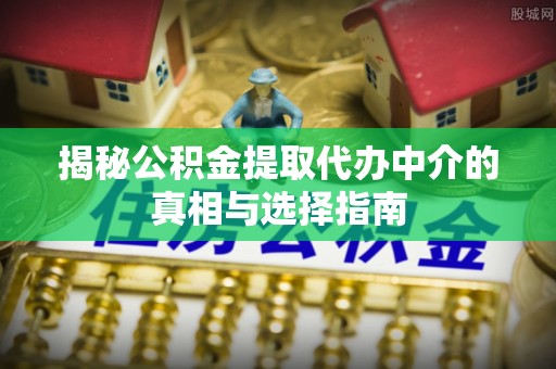 南朗揭秘公积金提取代办中介的真相与选择指南