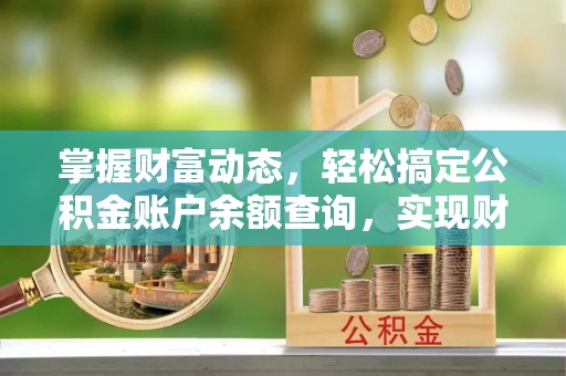 南朗掌握财富动态，轻松搞定公积金账户余额查询，实现财务自由第一步