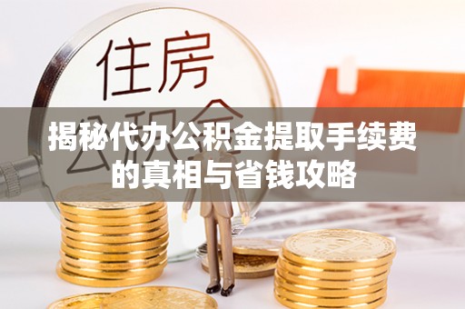 南朗揭秘代办公积金提取手续费的真相与省钱攻略