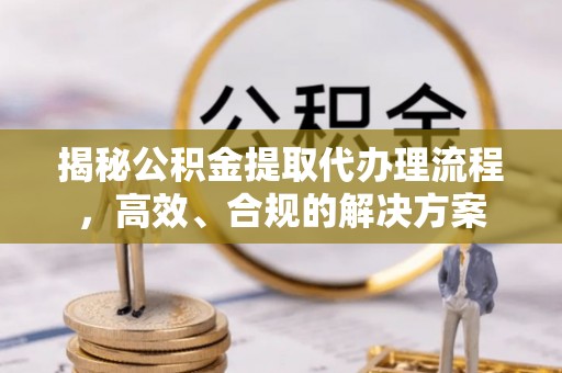 南朗揭秘公积金提取代办理流程，高效、合规的解决方案