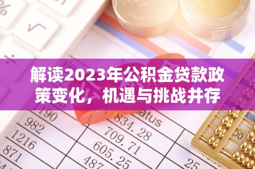 南朗解读2023年公积金贷款政策变化，机遇与挑战并存