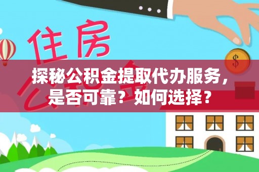 南朗探秘公积金提取代办服务，是否可靠？如何选择？