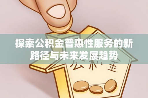 南朗探索公积金普惠性服务的新路径与未来发展趋势