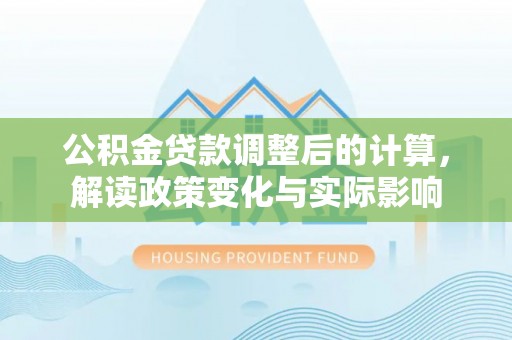 南朗公积金贷款调整后的计算，解读政策变化与实际影响