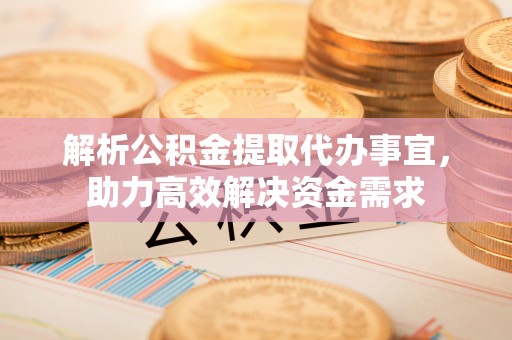 南朗解析公积金提取代办事宜，助力高效解决资金需求