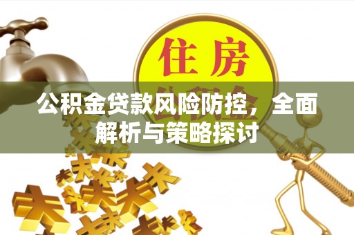 南朗公积金贷款风险防控，全面解析与策略探讨