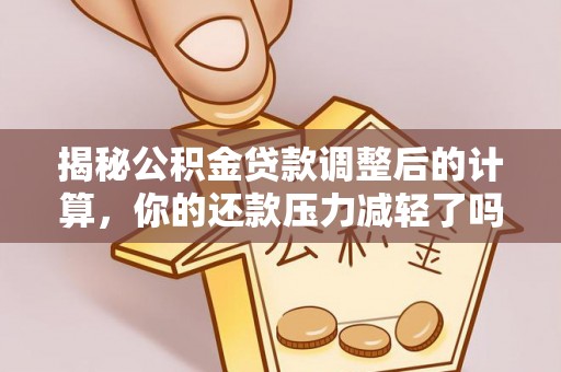南朗揭秘公积金贷款调整后的计算，你的还款压力减轻了吗？