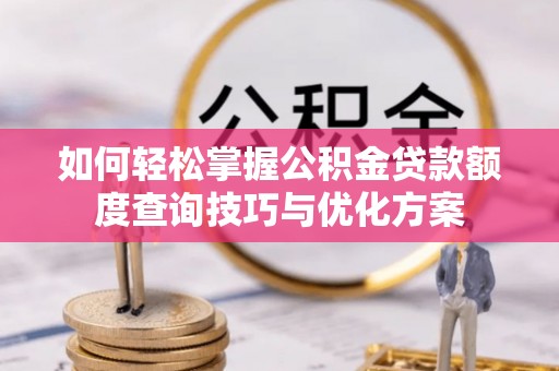 南朗如何轻松掌握公积金贷款额度查询技巧与优化方案