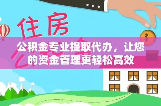 南朗公积金专业提取代办，让您的资金管理更轻松高效