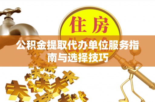 南朗公积金提取代办单位服务指南与选择技巧