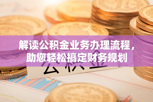 南朗解读公积金业务办理流程，助您轻松搞定财务规划