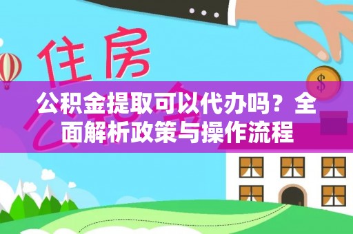 南朗公积金提取可以代办吗？全面解析政策与操作流程