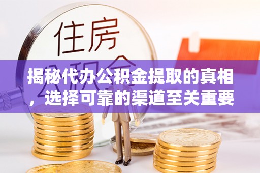 南朗揭秘代办公积金提取的真相，选择可靠的渠道至关重要