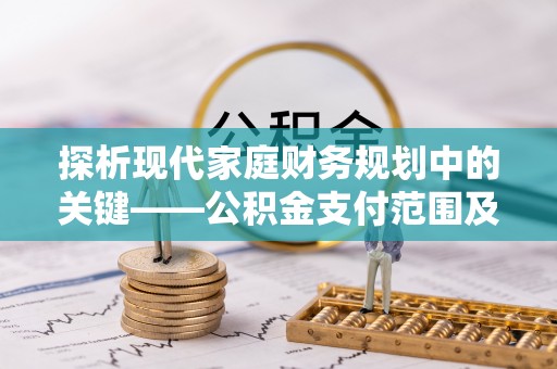 南朗探析现代家庭财务规划中的关键——公积金支付范围及其影响