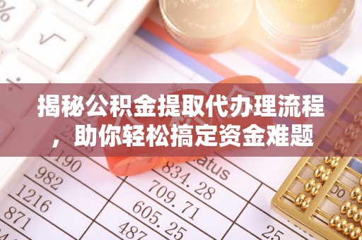 南朗揭秘公积金提取代办理流程，助你轻松搞定资金难题