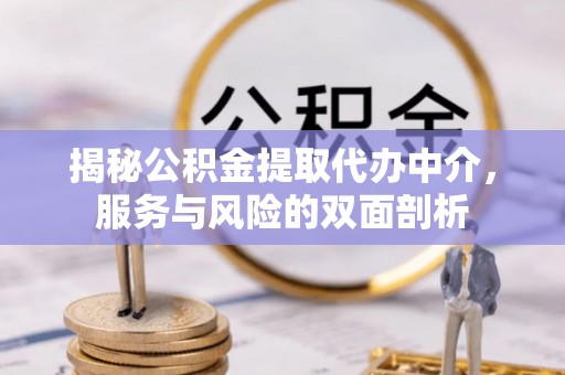 南朗揭秘公积金提取代办中介，服务与风险的双面剖析