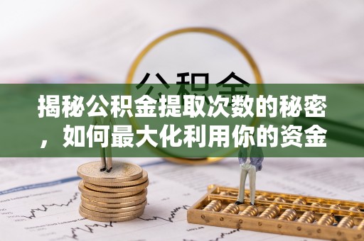 南朗揭秘公积金提取次数的秘密，如何最大化利用你的资金