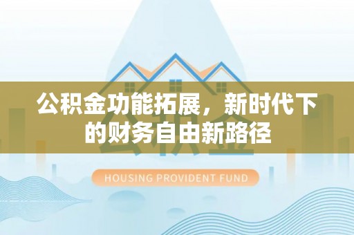 南朗公积金功能拓展，新时代下的财务自由新路径