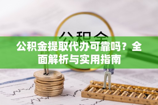 南朗公积金提取代办可靠吗？全面解析与实用指南