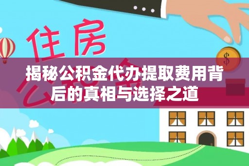 南朗揭秘公积金代办提取费用背后的真相与选择之道