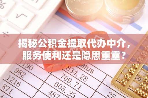 南朗揭秘公积金提取代办中介，服务便利还是隐患重重？