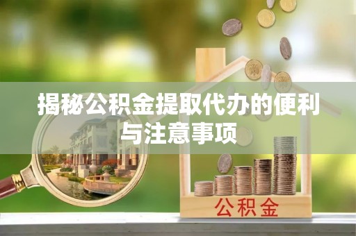 南朗揭秘公积金提取代办的便利与注意事项
