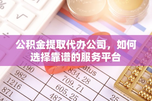 南朗公积金提取代办公司，如何选择靠谱的服务平台