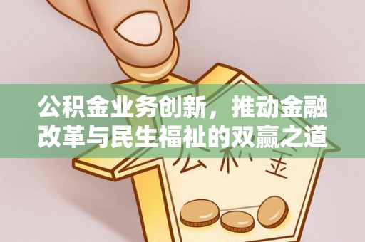 南朗公积金业务创新，推动金融改革与民生福祉的双赢之道
