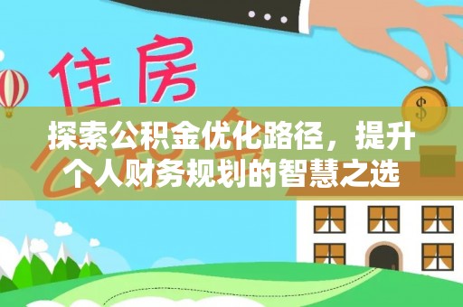 南朗探索公积金优化路径，提升个人财务规划的智慧之选