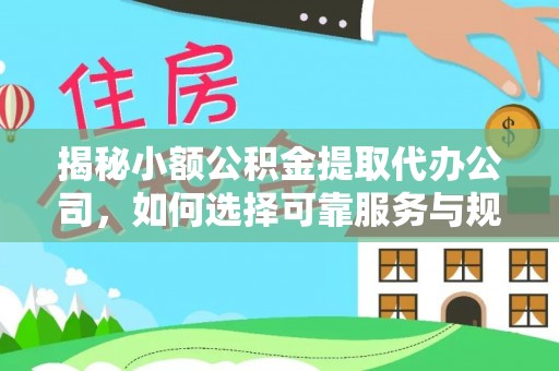 南朗揭秘小额公积金提取代办公司，如何选择可靠服务与规避风险