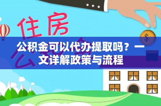 南朗公积金可以代办提取吗？一文详解政策与流程